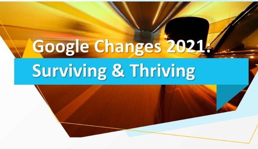 Google’s 2021 Changes – Surviving and Thriving